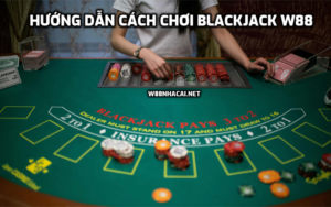 Blackjack là gì? Hướng dẫn cách chơi Blackjack W88