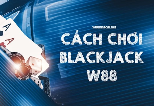 Tìm hiểu game bài Blackjack W88 và cách chơi