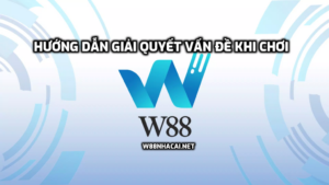 Hướng dẫn giải quyết vấn đề khi chơi W88