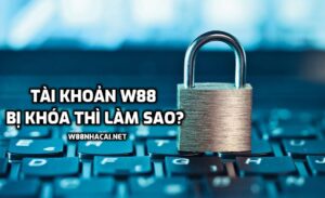 Tài khoản W88 bị khóa thì làm sao, có mở lại được không?