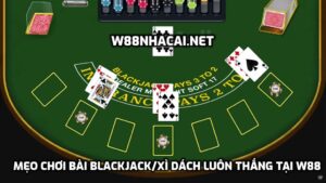 Mẹo chơi bài blackjack/xì dách cược luôn thắng tại W88