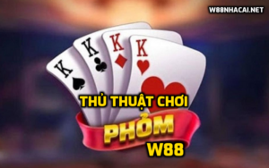 Thủ thuật chơi phỏm tại W88 bách chiến bách thắng