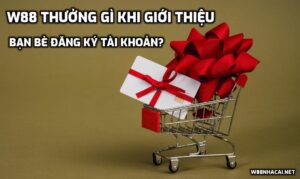 W88 thưởng gì khi giới thiệu bạn bè đăng ký tài khoản?