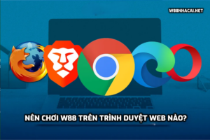 Nên chơi W88 trên trình duyệt web nào?