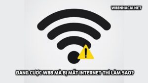 Cược W88 mà bị mất internet